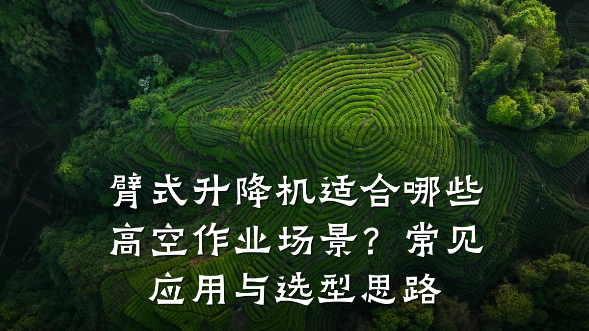 臂式升降机适合哪些高空作业场景?常见应用与选型思路