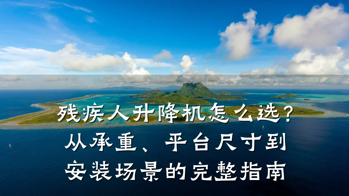 残疾人升降机怎么选?从承重、平台尺寸到安装场景的完整指南