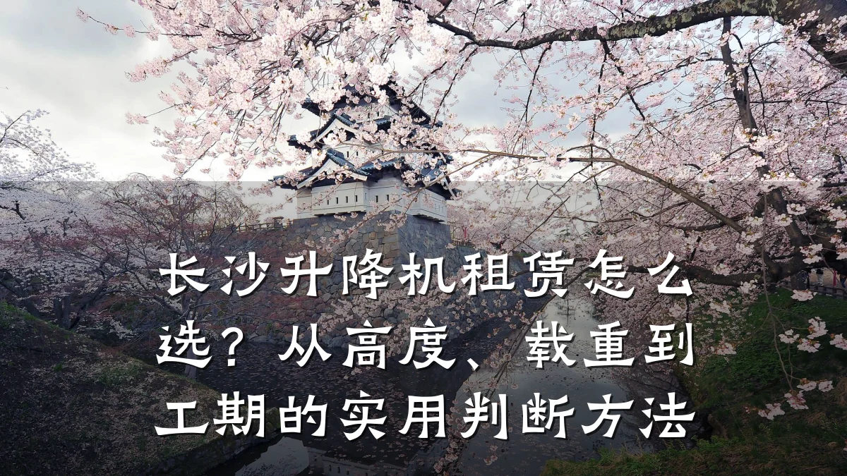 长沙升降机租赁怎么选?从高度、载重到工期的实用判断方法
