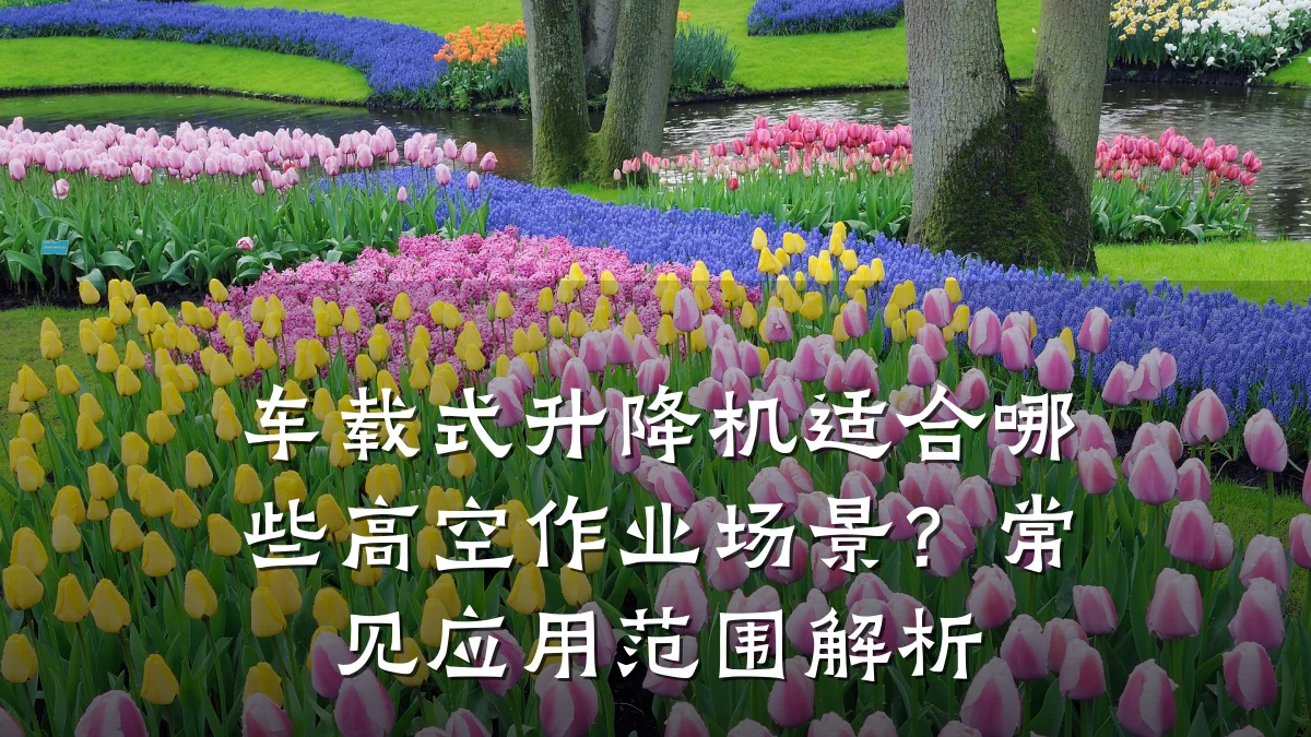 车载式升降机适合哪些高空作业场景？常见应用范围解析