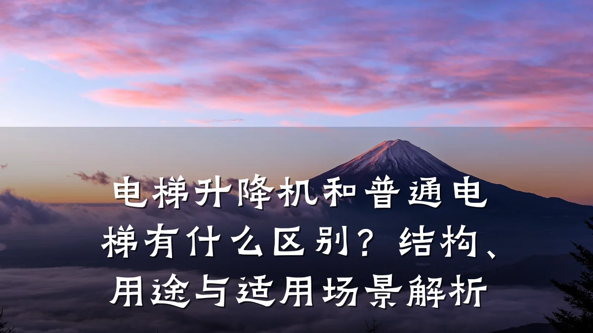 电梯升降机和普通电梯有什么区别?结构、用途与适用场景解析