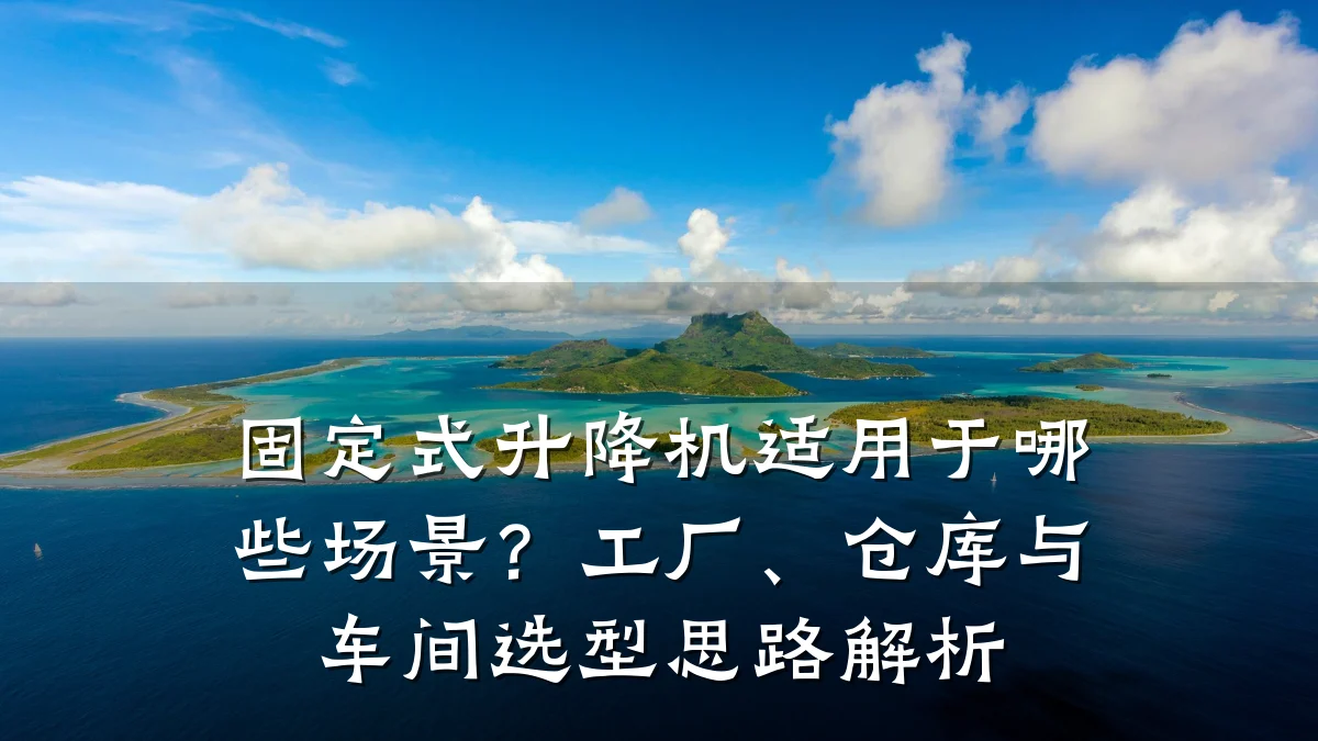 固定式升降机适用于哪些场景?工厂、仓库与车间选型思路解析