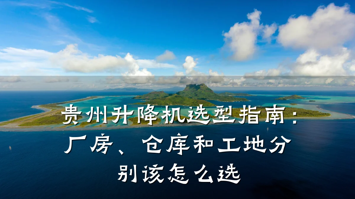 贵州升降机选型指南:厂房、仓库和工地分别该怎么选