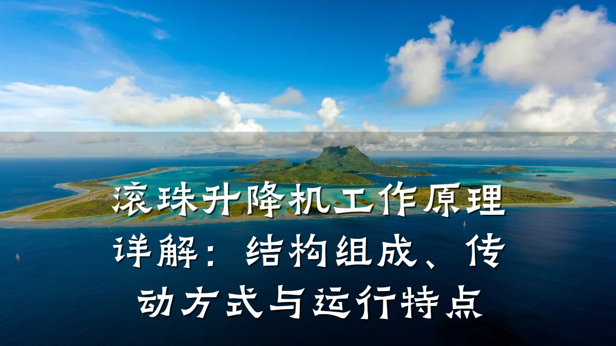 滚珠升降机工作原理详解：结构组成、传动方式与运行特点