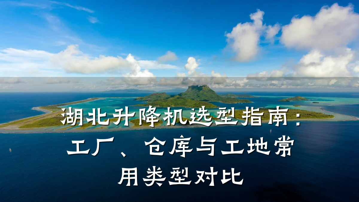 湖北升降机选型指南：工厂、仓库与工地常用类型对比