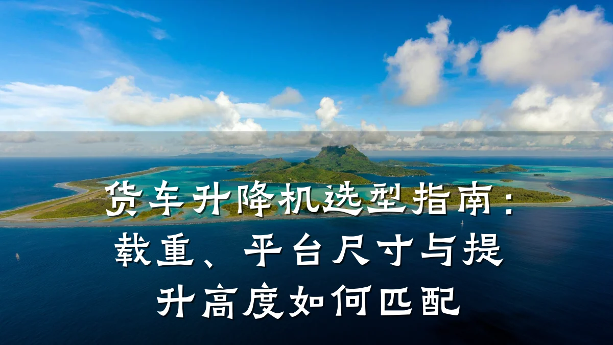 货车升降机选型指南:载重、平台尺寸与提升高度如何匹配