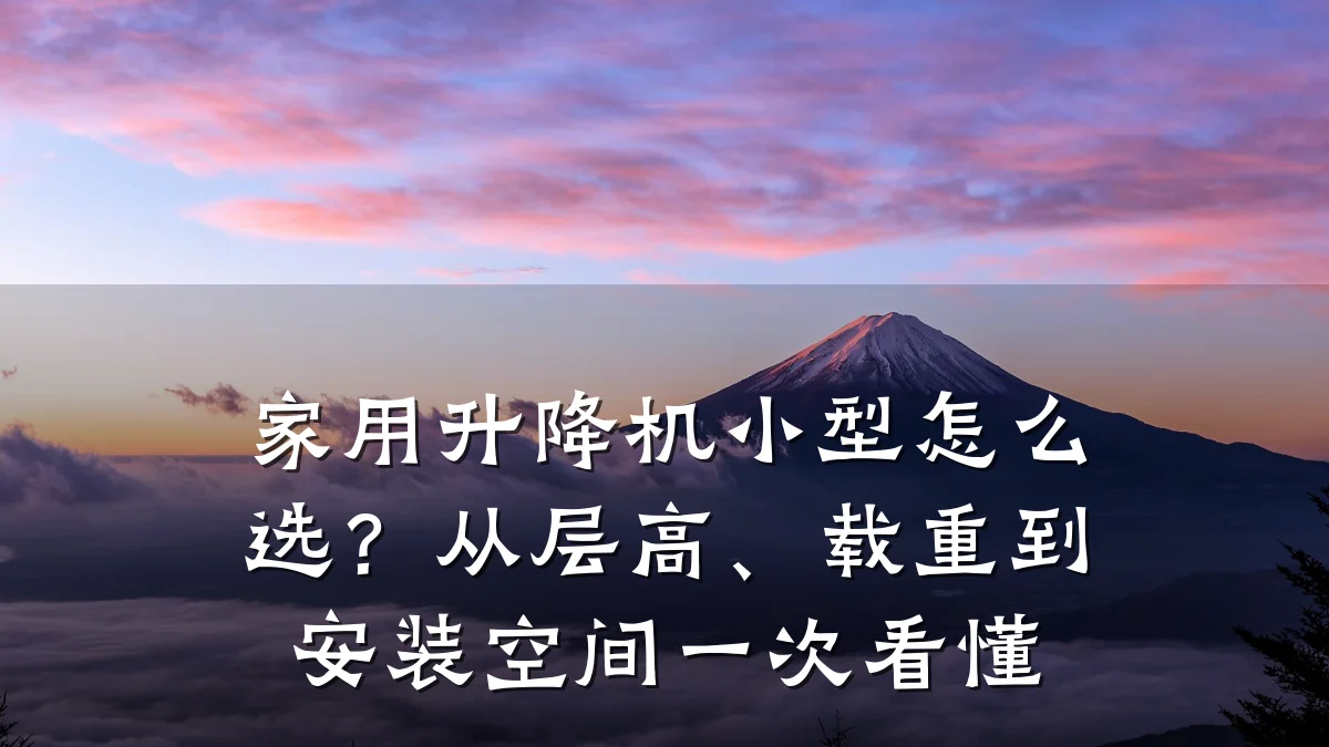 家用升降机小型怎么选?从层高、载重到安装空间一次看懂