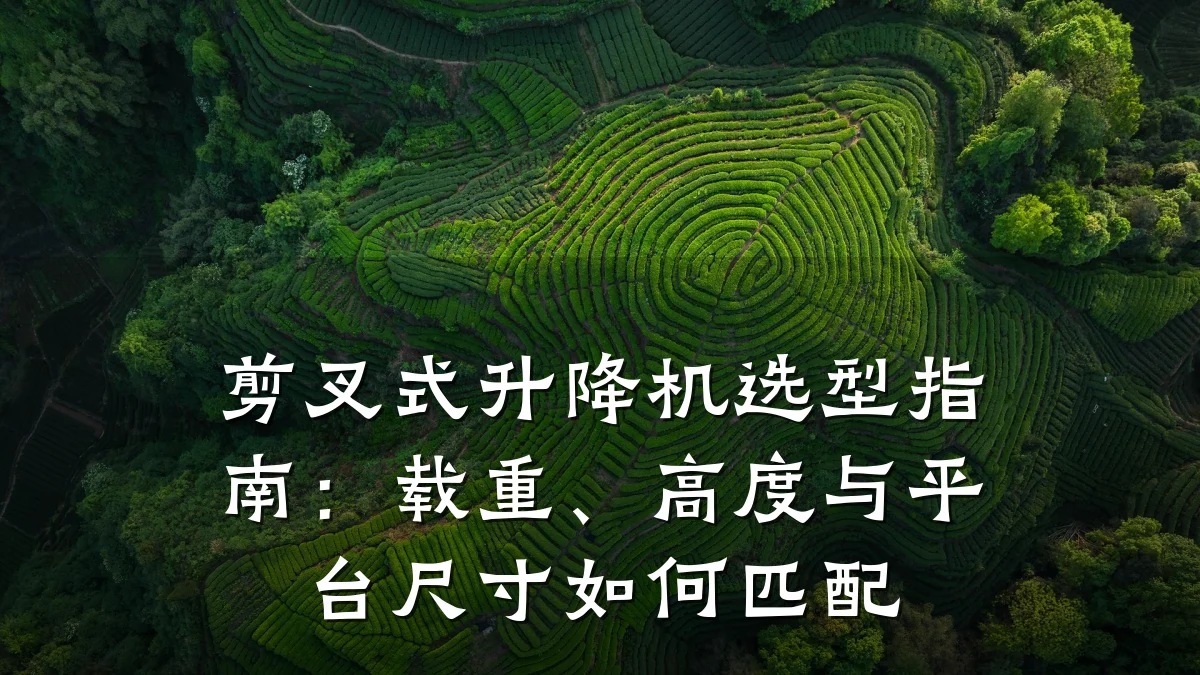 剪叉式升降机选型指南：载重、高度与平台尺寸如何匹配