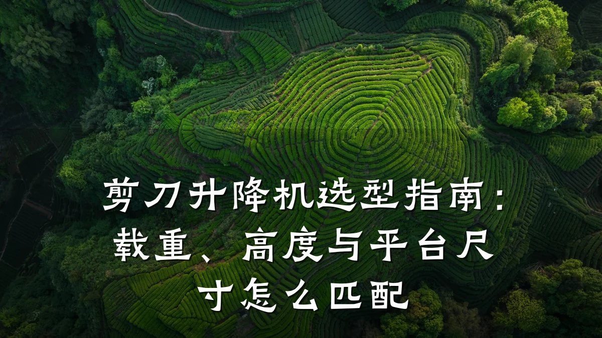 剪刀升降机选型指南:载重、高度与平台尺寸怎么匹配