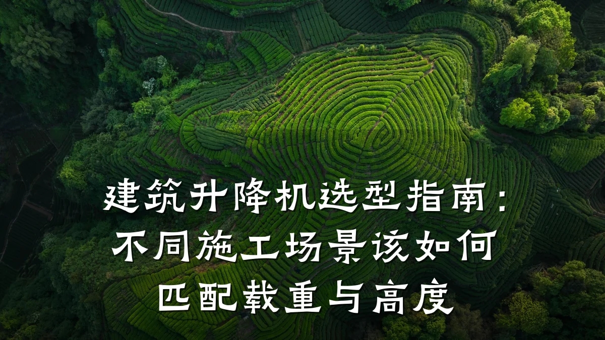 建筑升降机选型指南:不同施工场景该如何匹配载重与高度