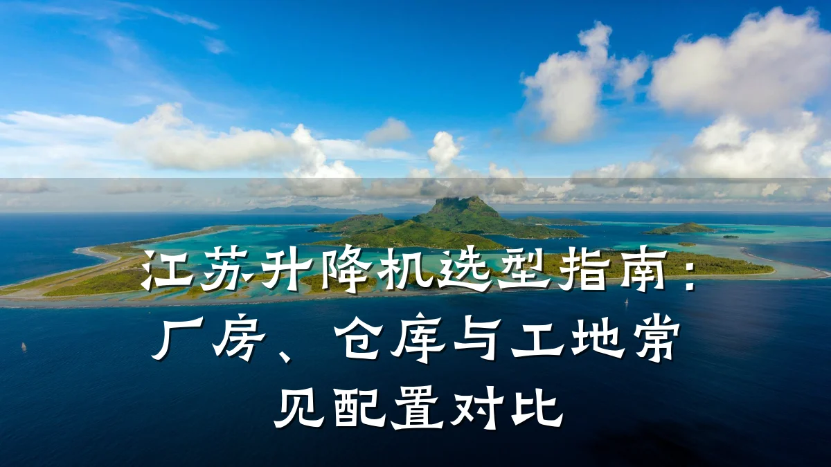 江苏升降机选型指南:厂房、仓库与工地常见配置对比