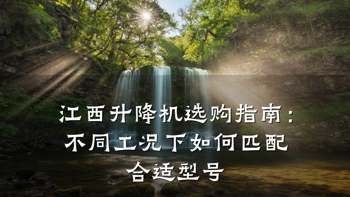 江西升降机选购指南：不同工况下如何匹配合适型号