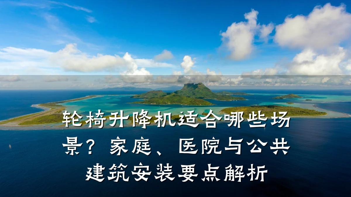 轮椅升降机适合哪些场景?家庭、医院与公共建筑安装要点解析
