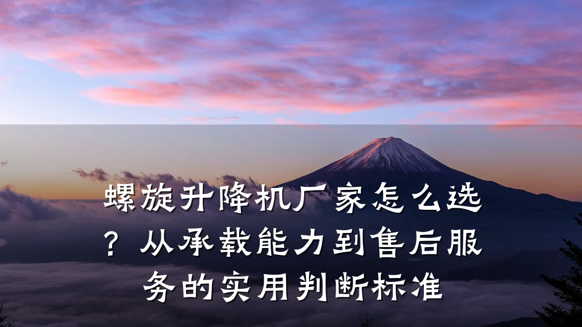 螺旋升降机厂家怎么选?从承载能力到售后服务的实用判断标准