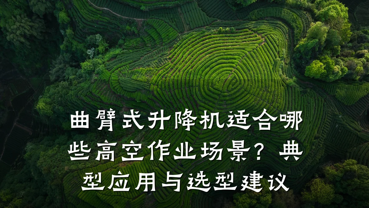 曲臂式升降机适合哪些高空作业场景?典型应用与选型建议