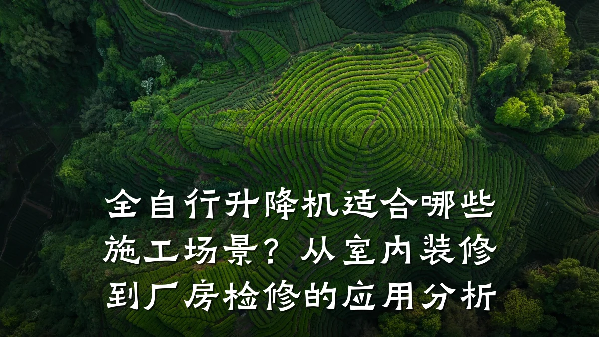 全自行升降机适合哪些施工场景？从室内装修到厂房检修的应用分析
