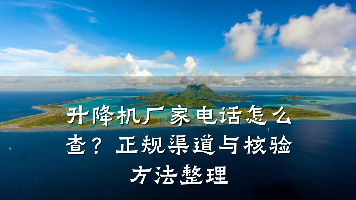 升降机厂家电话怎么查?正规渠道与核验方法整理