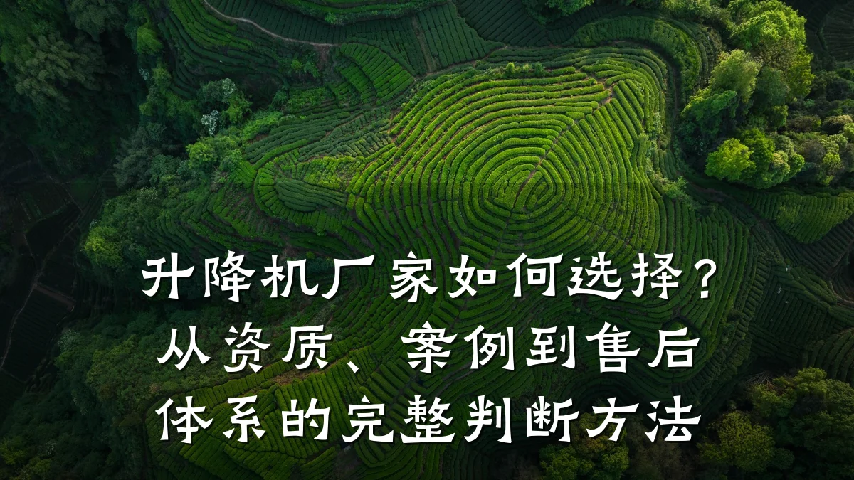 升降机厂家如何选择？从资质、案例到售后体系的完整判断方法