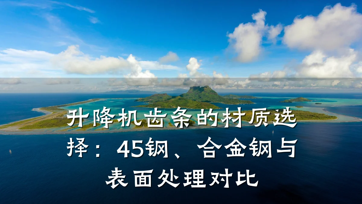 升降机齿条的材质选择:45钢、合金钢与表面处理对比