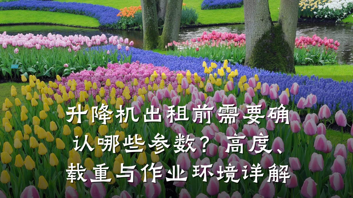升降机出租前需要确认哪些参数?高度、载重与作业环境详解