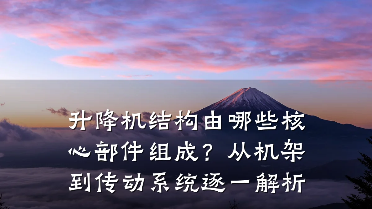 升降机结构由哪些核心部件组成?从机架到传动系统逐一解析