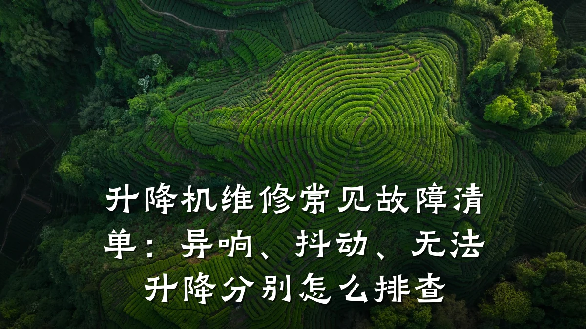 升降机维修常见故障清单：异响、抖动、无法升降分别怎么排查
