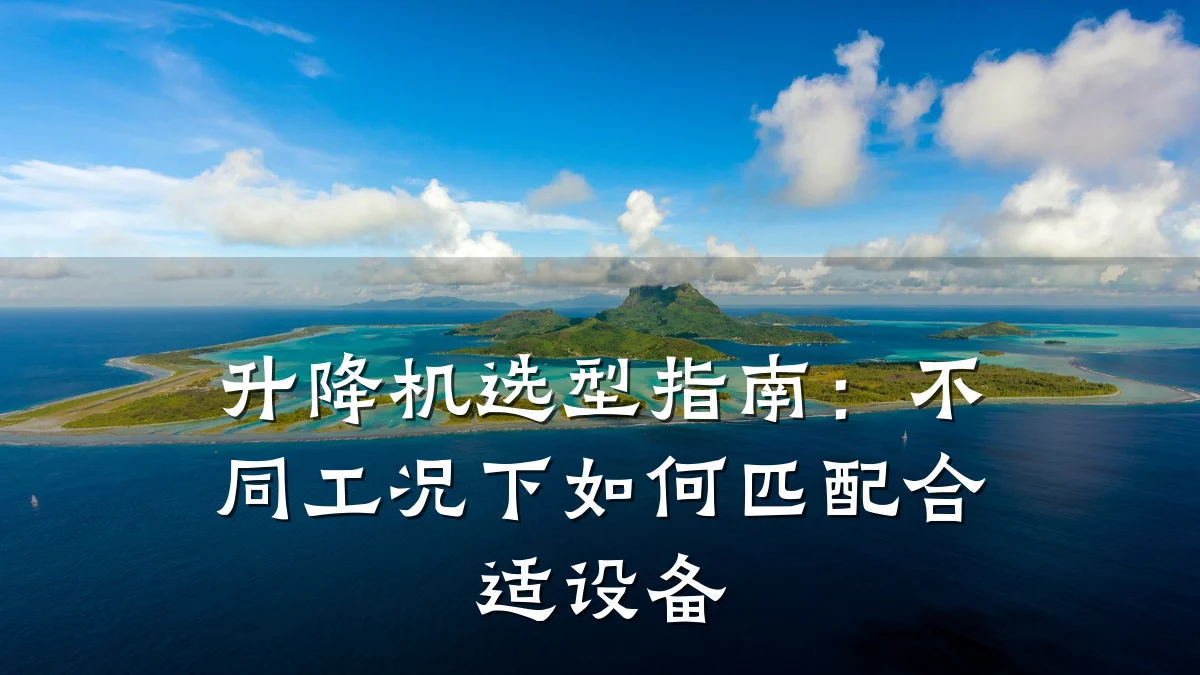 升降机选型指南:不同工况下如何匹配合适设备