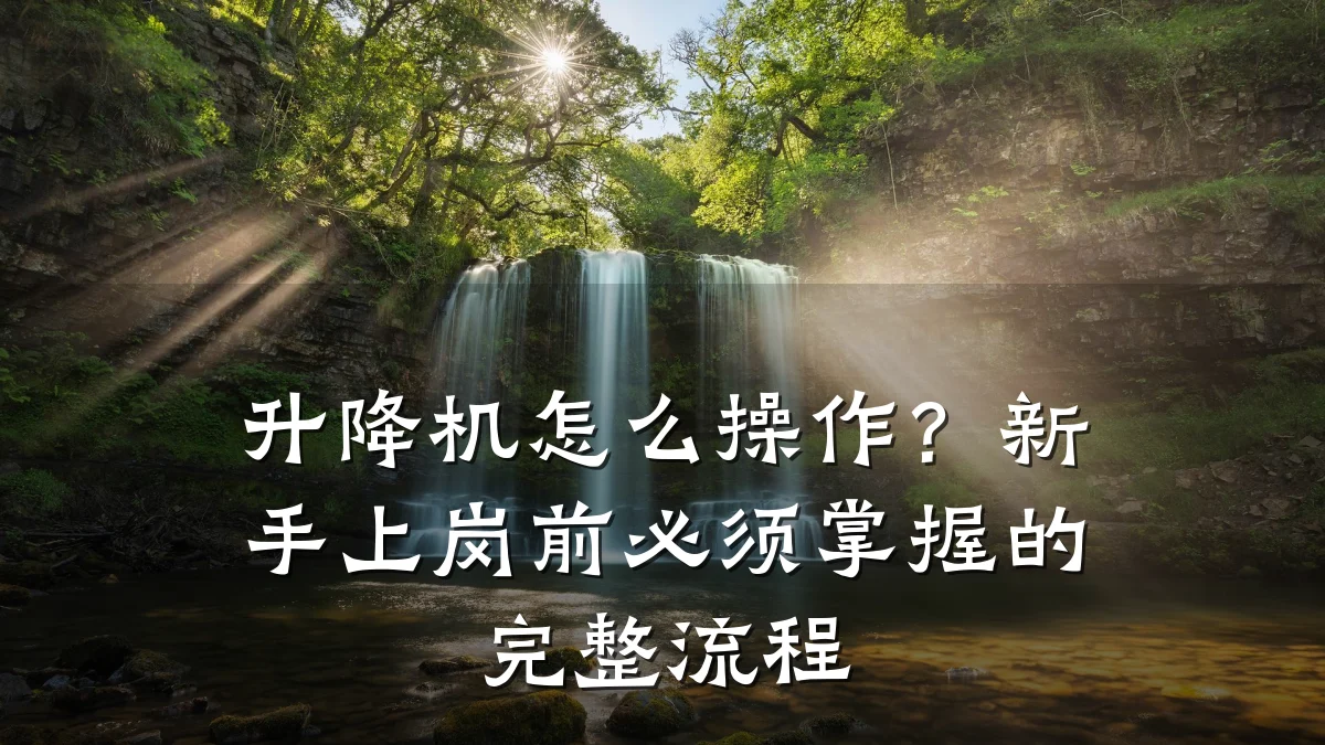 升降机怎么操作？新手上岗前必须掌握的完整流程