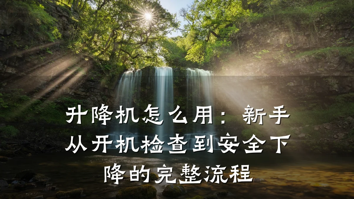 升降机怎么用:新手从开机检查到安全下降的完整流程