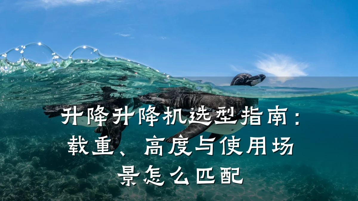 升降升降机选型指南：载重、高度与使用场景怎么匹配