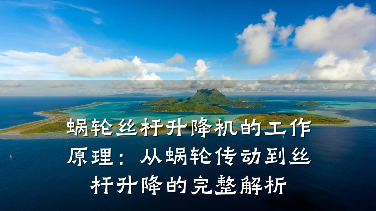 蜗轮丝杆升降机的工作原理:从蜗轮传动到丝杆升降的完整解析