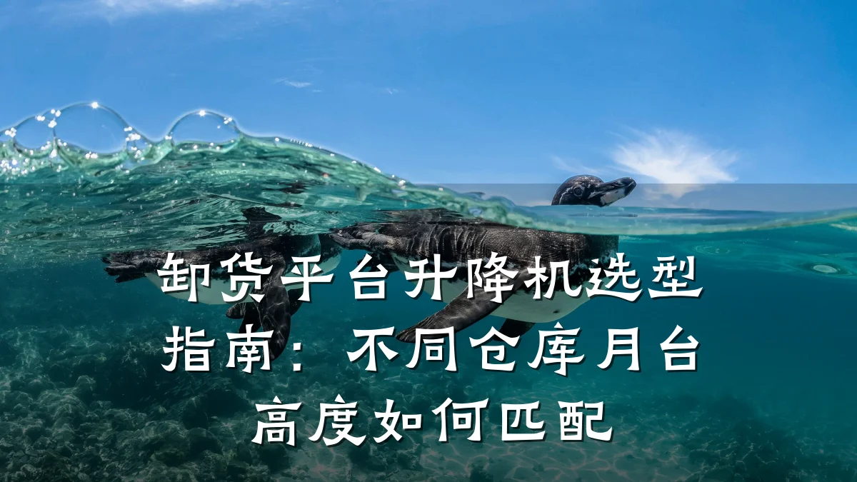 卸货平台升降机选型指南：不同仓库月台高度如何匹配