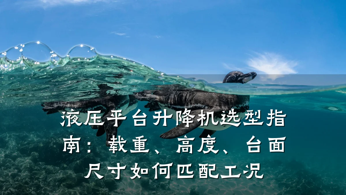 液压平台升降机选型指南:载重、高度、台面尺寸如何匹配工况