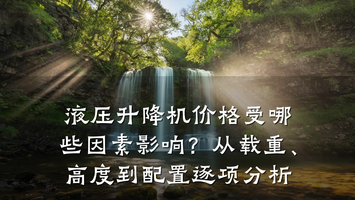 液压升降机价格受哪些因素影响？从载重、高度到配置逐项分析