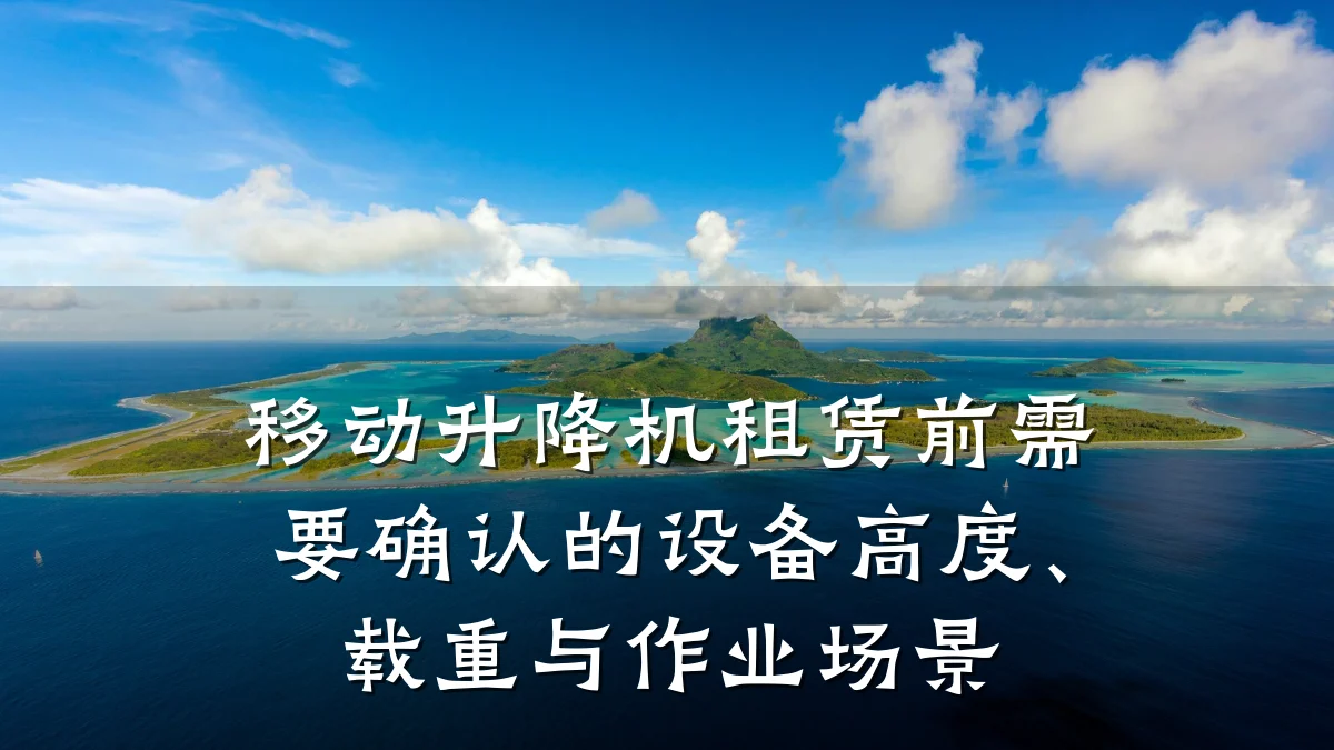 移动升降机租赁前需要确认的设备高度、载重与作业场景