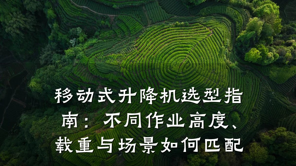 移动式升降机选型指南：不同作业高度、载重与场景如何匹配