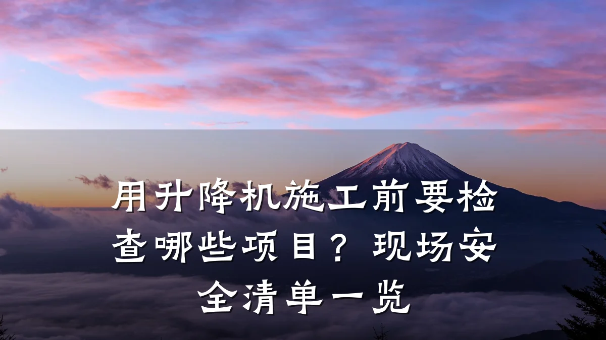 用升降机施工前要检查哪些项目?现场安全清单一览