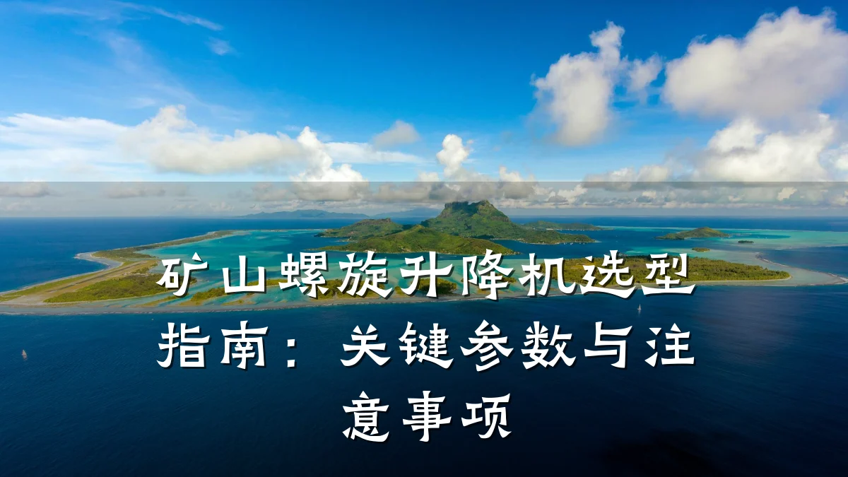 矿山螺旋升降机选型指南：关键参数与注意事项