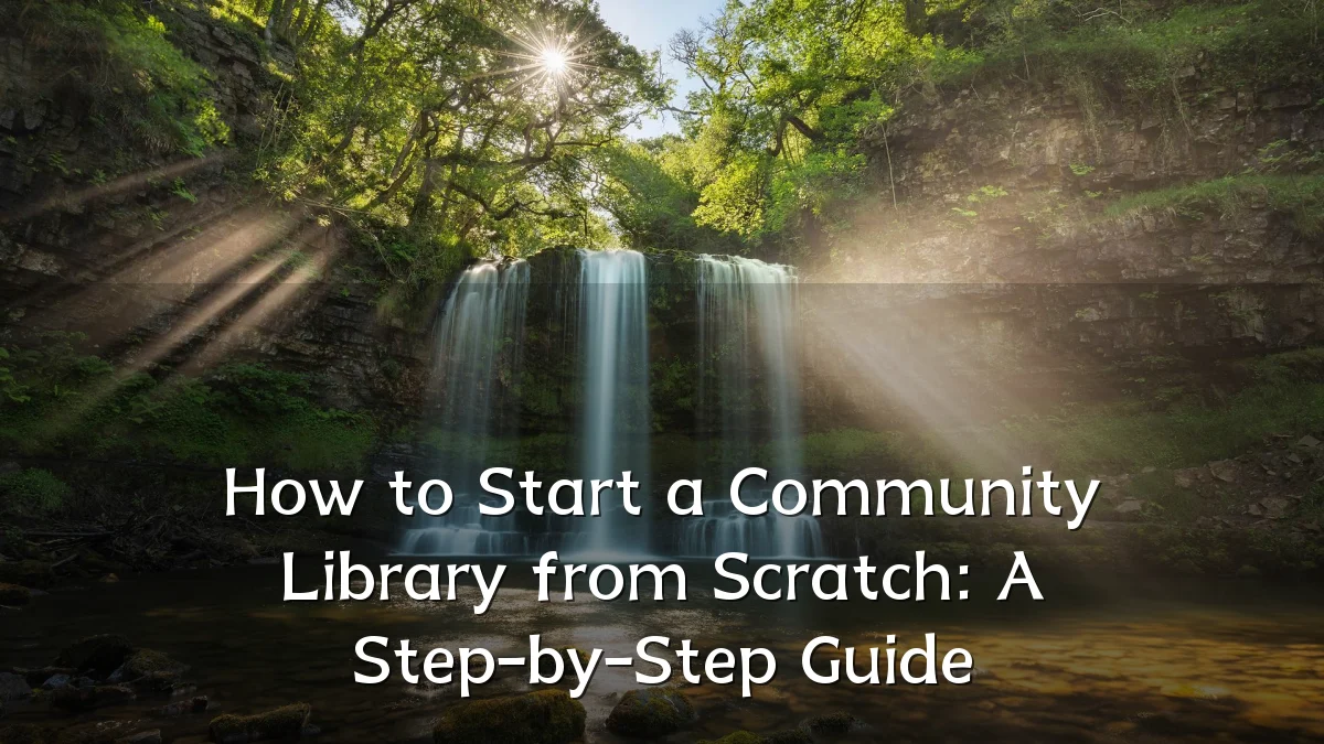 How to Start a Community Library from Scratch: A Step-by-Step Guide