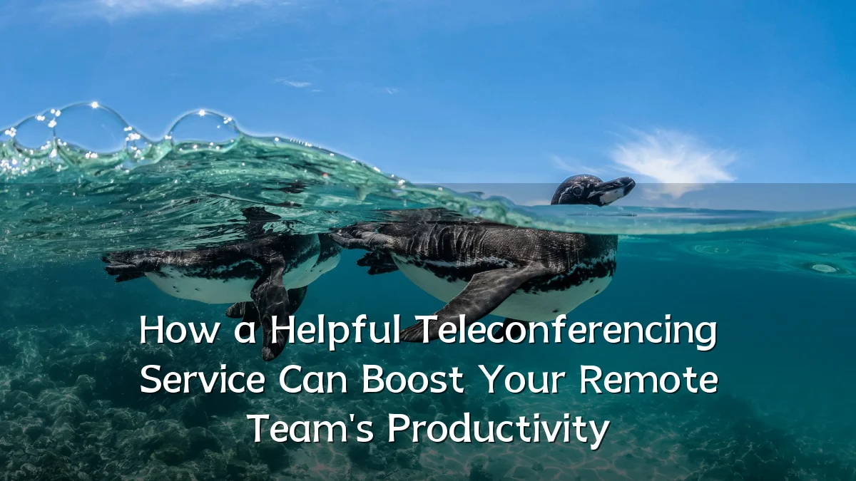 How a Helpful Teleconferencing Service Can Boost Your Remote Team's Productivity
