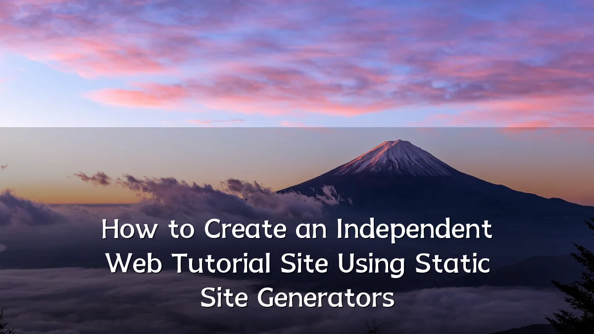 How to Create an Independent Web Tutorial Site Using Static Site Generators