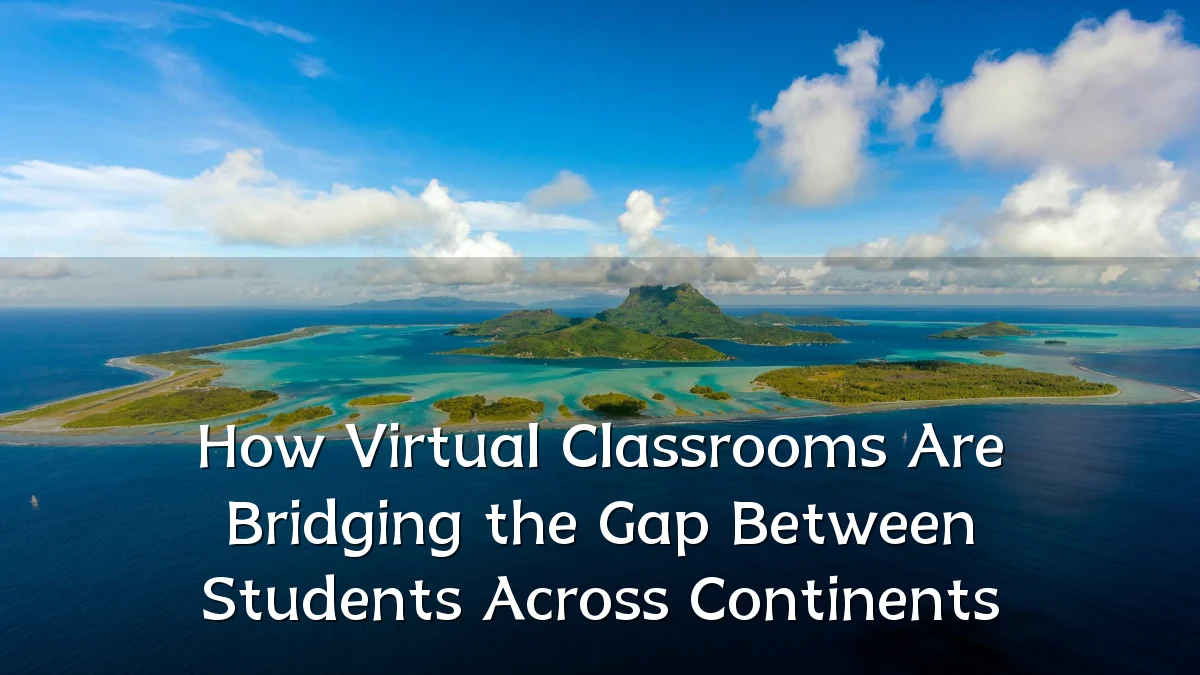 How Virtual Classrooms Are Bridging the Gap Between Students Across Continents