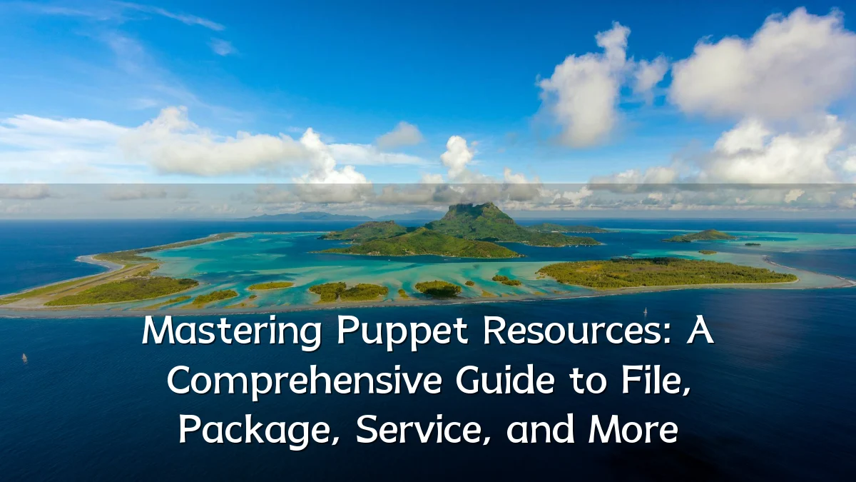 Mastering Puppet Resources: A Comprehensive Guide to File, Package, Service, and More