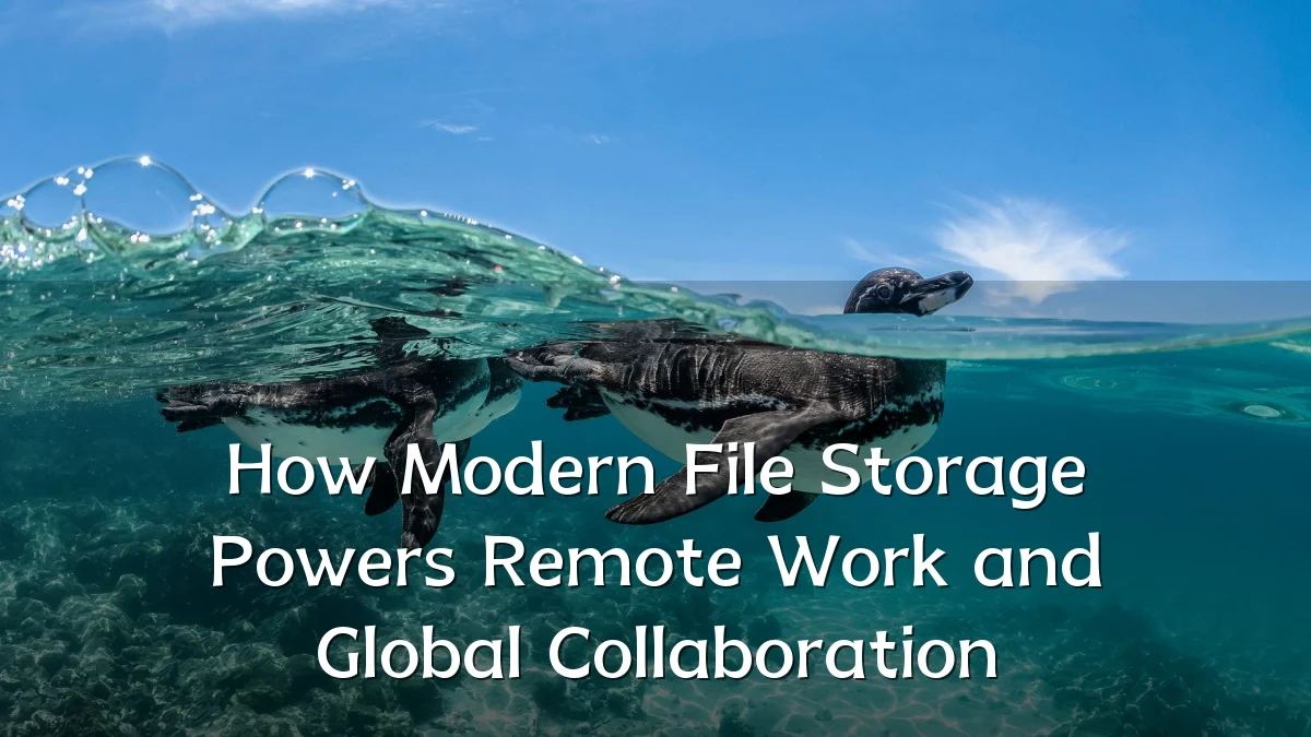 How Modern File Storage Powers Remote Work and Global Collaboration