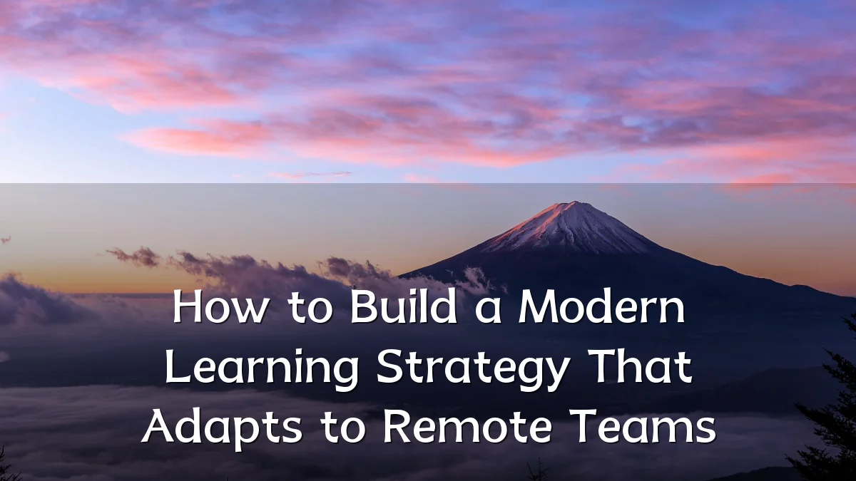 How to Build a Modern Learning Strategy That Adapts to Remote Teams