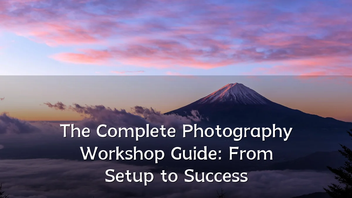 The Complete Photography Workshop Guide: From Setup to Success
