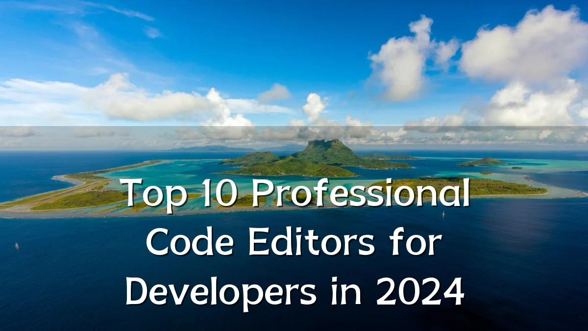 Top 10 Professional Code Editors for Developers in 2024