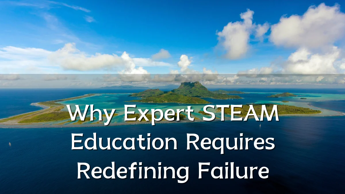 Why Expert STEAM Education Requires Redefining Failure